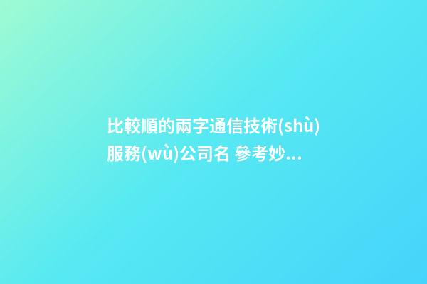比較順的兩字通信技術(shù)服務(wù)公司名 參考妙用這類-第1張-公司起名-玄機(jī)派